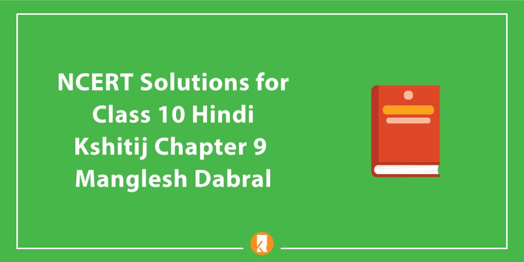 NCERT Solutions for Class 10 Hindi Kshitij Chapter 9 Manglesh Dabral