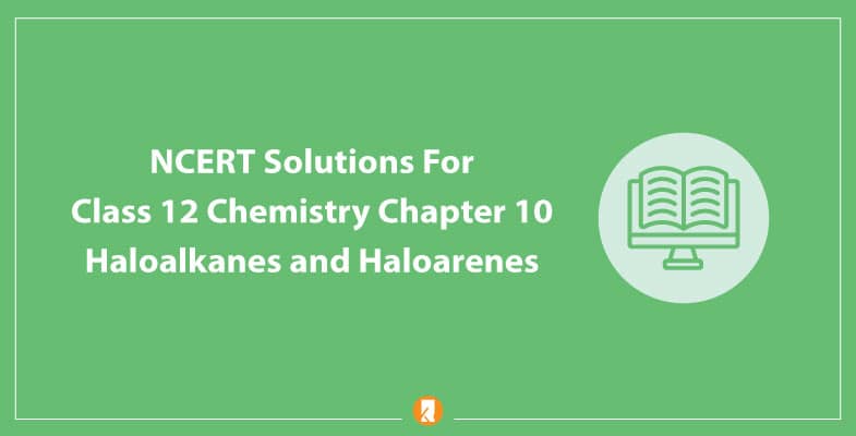 NCERT Solutions For Class 12 Chemistry Chapter 10 Haloalkanes and Haloarenes