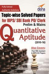 Topic-wise Solved Papers For IBPS/ SBI Bank PO/ Clerk Prelim And Mains Quantitative Aptitude (2010-16) Topic-wise Solved Papers For IBPS/ SBI Bank PO/ Clerk Prelim And Mains Quantitative Aptitude (2010-16)