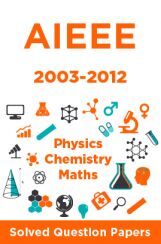 AIEEE Solved Question Papers (Physics,Chemistry,Maths) 2003-2012 AIEEE Solved Question Papers (Physics,Chemistry,Maths) 2003-2012