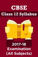 CBSE Class 12 Syllabus For 2017-18 Examination (All Subjects) CBSE Class 12 Syllabus For 2017-18 Examination (All Subjects)