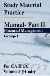 Study Material Practice Manual  Part II – Financial Management Group-1 For CA IPCC Volume-I 2018 (Hindi) Study Material Practice Manual  Part II – Financial Management Group-1 For CA IPCC Volume-I 2018 (Hindi)