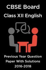 CBSE Board Class XII English Previous Year Question Paper With Solutions 2016 To 2018 CBSE Board Class XII English Previous Year Question Paper With Solutions 2016 To 2018