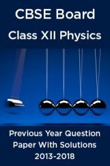 CBSE Board Class XII Physics Previous Year Question Paper With Solutions 2013 To 2018 CBSE Board Class XII Physics Previous Year Question Paper With Solutions 2013 To 2018