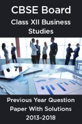 CBSE Board Class XII Business Studies Previous Year Question Paper With Solutions 2013 To 2018 CBSE Board Class XII Business Studies Previous Year Question Paper With Solutions 2013 To 2018