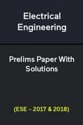 Electrical Engineering Prelims Paper With Solutions (ESE - 2017 & 2018)
