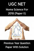 UGC Net Previous Year Question Paper With Solution Home Science For 2018 (Paper II)  UGC Net Previous Year Question Paper With Solution Home Science For 2018 (Paper II)