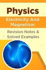 Physics - Electricity And Magnetism - Revision Notes & Solved Examples Physics - Electricity And Magnetism - Revision Notes & Solved Examples