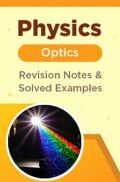 Physics - Optics - Revision Notes & Solved Examples Physics - Optics - Revision Notes & Solved Examples