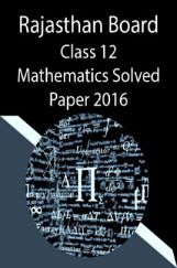 Rajasthan Board Class 12 Mathematics Solved Paper 2016 Rajasthan Board Class 12 Mathematics Solved Paper 2016