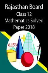 Rajasthan Board Class 12 Mathematics Solved Paper 2018 Rajasthan Board Class 12 Mathematics Solved Paper 2018