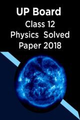 UP Board Class 12 Physics Solved Paper 2018 UP Board Class 12 Physics Solved Paper 2018