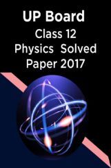 UP Board Class 12 Physics Solved Paper 2017 UP Board Class 12 Physics Solved Paper 2017