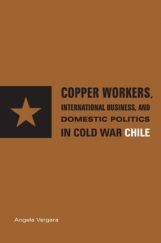Copper Workers International Business And Domestic Politics In Cold War Chile Copper Workers International Business And Domestic Politics In Cold War Chile