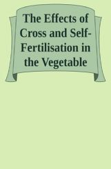 The Effects Of Cross & Self-Fertilisation In The Vegetable Kingdom The Effects Of Cross & Self-Fertilisation In The Vegetable Kingdom