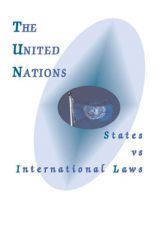 The United Nations: States Vs International Laws The United Nations: States Vs International Laws