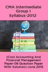 CMA Intermediate Group I Syllabus-2012 (Cost Accounting And Financial Management Paper-08 Question Paper With Solution)-June 2016 CMA Intermediate Group I Syllabus-2012 (Cost Accounting And Financial Management Paper-08 Question Paper With Solution)-June 2016