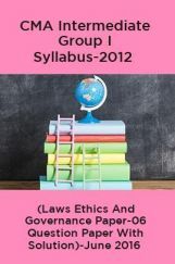 CMA Intermediate Group I Syllabus-2012 (Laws Ethics And Governance Paper-06 Question Paper With Solution)-June 2016 CMA Intermediate Group I Syllabus-2012 (Laws Ethics And Governance Paper-06 Question Paper With Solution)-June 2016