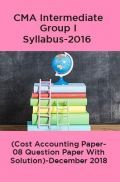 CMA Intermediate Group I Syllabus-2016 (Cost Accounting Paper- 08 Question Paper With Solution)-December 2018 CMA Intermediate Group I Syllabus-2016 (Cost Accounting Paper- 08 Question Paper With Solution)-December 2018