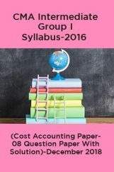 CMA Intermediate Group I Syllabus-2016 (Cost Accounting Paper- 08 Question Paper With Solution)-December 2018 CMA Intermediate Group I Syllabus-2016 (Cost Accounting Paper- 08 Question Paper With Solution)-December 2018