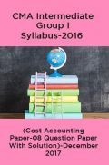 CMA Intermediate Group I Syllabus-2016 (Cost Accounting Paper-08 Question Paper With Solution)-December 2017 CMA Intermediate Group I Syllabus-2016 (Cost Accounting Paper-08 Question Paper With Solution)-December 2017