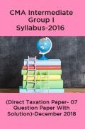 CMA Intermediate Group I Syllabus-2016 (Direct Taxation Paper- 07 Question Paper With Solution)-December 2018 CMA Intermediate Group I Syllabus-2016 (Direct Taxation Paper- 07 Question Paper With Solution)-December 2018