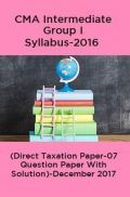 CMA Intermediate Group I Syllabus-2016 (Direct Taxation Paper-07 Question Paper With Solution)-December 2017 CMA Intermediate Group I Syllabus-2016 (Direct Taxation Paper-07 Question Paper With Solution)-December 2017