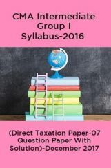 CMA Intermediate Group I Syllabus-2016 (Direct Taxation Paper-07 Question Paper With Solution)-December 2017 CMA Intermediate Group I Syllabus-2016 (Direct Taxation Paper-07 Question Paper With Solution)-December 2017
