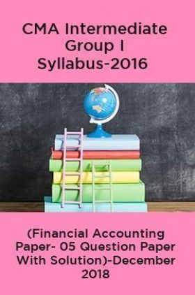 CMA Intermediate Group I Syllabus-2016 (Financial Accounting Paper- 05 Question Paper With Solution)-December 2018