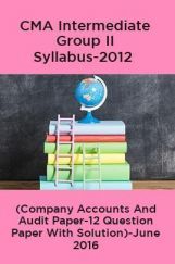 CMA Intermediate Group II Syllabus-2012 (Company Accounts And Audit Paper-12 Question Paper With Solution)-June 2016 CMA Intermediate Group II Syllabus-2012 (Company Accounts And Audit Paper-12 Question Paper With Solution)-June 2016