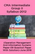 CMA Intermediate Group II Syllabus-2012 (Operation Management And Information Systems Paper-09 Question Paper With Solution)-June 2016 CMA Intermediate Group II Syllabus-2012 (Operation Management And Information Systems Paper-09 Question Paper With Solution)-June 2016