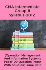 CMA Intermediate Group II Syllabus-2012 (Operation Management And Information Systems Paper-09 Question Paper With Solution)-June 2016 CMA Intermediate Group II Syllabus-2012 (Operation Management And Information Systems Paper-09 Question Paper With Solution)-June 2016