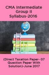 CMA Intermediate Group II Syllabus-2016 ( Direct Taxation Paper- 07 Question Paper With Solution)-June 2017 CMA Intermediate Group II Syllabus-2016 ( Direct Taxation Paper- 07 Question Paper With Solution)-June 2017