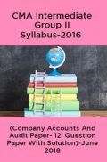 CMA Intermediate Group II Syllabus-2016 (Company Accounts And Audit Paper- 12  Question Paper With Solution)-June 2018 CMA Intermediate Group II Syllabus-2016 (Company Accounts And Audit Paper- 12  Question Paper With Solution)-June 2018