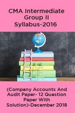 CMA Intermediate Group II Syllabus-2016 (Company Accounts And Audit Paper- 12 Question Paper With Solution)-December 2018
