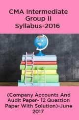 CMA Intermediate Group II Syllabus-2016 (Company Accounts And Audit Paper- 12 Question Paper With Solution)-June 2017 CMA Intermediate Group II Syllabus-2016 (Company Accounts And Audit Paper- 12 Question Paper With Solution)-June 2017