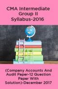 CMA Intermediate Group II Syllabus-2016 (Company Accounts And Audit Paper-12 Question Paper With Solution)-December 2017 CMA Intermediate Group II Syllabus-2016 (Company Accounts And Audit Paper-12 Question Paper With Solution)-December 2017