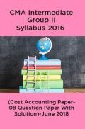 CMA Intermediate Group II Syllabus-2016 (Cost Accounting Paper- 08 Question Paper With Solution)-June 2018 CMA Intermediate Group II Syllabus-2016 (Cost Accounting Paper- 08 Question Paper With Solution)-June 2018