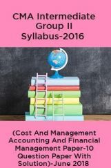 CMA Intermediate Group II Syllabus-2016 (Cost And Management Accounting And Financial Management Paper-10 Question Paper With Solution)-June 2018 CMA Intermediate Group II Syllabus-2016 (Cost And Management Accounting And Financial Management Paper-10 Question Paper With Solution)-June 2018