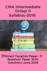 CMA Intermediate Group II Syllabus-2016 (Indirect Taxation Paper- 11 Question Paper With Solution)-June 2018 CMA Intermediate Group II Syllabus-2016 (Indirect Taxation Paper- 11 Question Paper With Solution)-June 2018