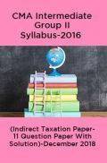 CMA Intermediate Group II Syllabus-2016 (Indirect Taxation Paper- 11 Question Paper With Solution)-December 2018 CMA Intermediate Group II Syllabus-2016 (Indirect Taxation Paper- 11 Question Paper With Solution)-December 2018