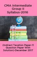 CMA Intermediate Group II Syllabus-2016 (Indirect Taxation Paper-11 Question Paper With Solution)-December 2017 CMA Intermediate Group II Syllabus-2016 (Indirect Taxation Paper-11 Question Paper With Solution)-December 2017