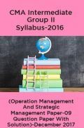 CMA Intermediate Group II Syllabus-2016 (Operation Management And Strategic Management Paper-09 Question Paper With Solution)-December 2017 CMA Intermediate Group II Syllabus-2016 (Operation Management And Strategic Management Paper-09 Question Paper With Solution)-December 2017