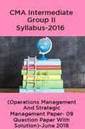 CMA Intermediate Group II Syllabus-2016 (Operations Management And Strategic Management Paper- 09 Question Paper With Solution)-June 2018 CMA Intermediate Group II Syllabus-2016 (Operations Management And Strategic Management Paper- 09 Question Paper With Solution)-June 2018