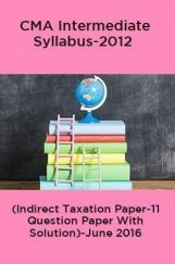 CMA Intermediate Syllabus-2012 (Indirect Taxation Paper-11 Question Paper With Solution)-June 2016 CMA Intermediate Syllabus-2012 (Indirect Taxation Paper-11 Question Paper With Solution)-June 2016