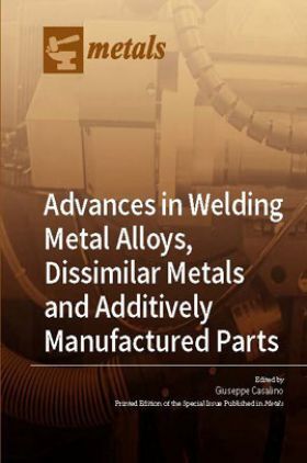Advances In Welding Metal Alloys, Dissimilar Metals And Additively Manufactured Parts