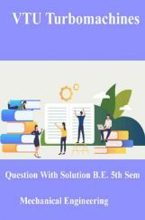 VTU Turbo Machines Questions With Solutions  B.E. 5th Semester Mechanical Engineering VTU Turbo Machines Questions With Solutions  B.E. 5th Semester Mechanical Engineering