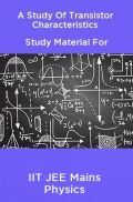 A Study Of Transistor Characteristics Study Material For IIT JEE Mains Physics A Study Of Transistor Characteristics Study Material For IIT JEE Mains Physics