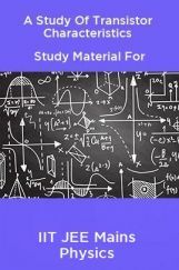 A Study Of Transistor Characteristics Study Material For IIT JEE Mains Physics A Study Of Transistor Characteristics Study Material For IIT JEE Mains Physics