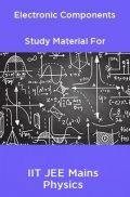 Electronic Components Study Material For IIT JEE Mains Physics Electronic Components Study Material For IIT JEE Mains Physics